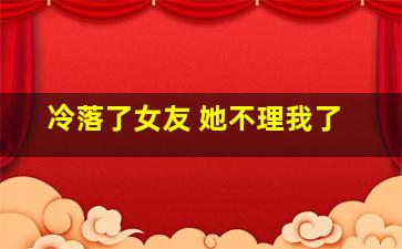 冷落了女友 她不理我了